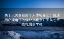 关于天美影视的个人体验备忘：普通用户视角下的优缺点盘点，天美艺术影视培训学校