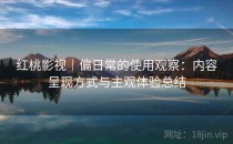 红桃影视｜偏日常的使用观察：内容呈现方式与主观体验总结