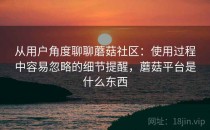 从用户角度聊聊蘑菇社区：使用过程中容易忽略的细节提醒，蘑菇平台是什么东西