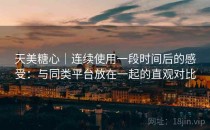 天美糖心｜连续使用一段时间后的感受：与同类平台放在一起的直观对比