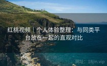 红桃视频｜个人体验整理：与同类平台放在一起的直观对比