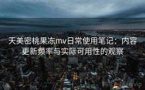 天美密桃果冻mv日常使用笔记：内容更新频率与实际可用性的观察