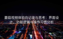 蘑菇视频体验向记录与思考：界面设计、功能逻辑与操作习惯分析