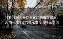 红桃视频｜长期浏览后的直观印象：长时间浏览后的稳定性与流畅度表现