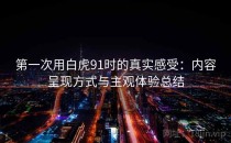 第一次用白虎91时的真实感受：内容呈现方式与主观体验总结