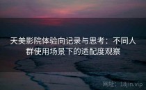 天美影院体验向记录与思考：不同人群使用场景下的适配度观察