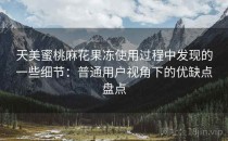 天美蜜桃麻花果冻使用过程中发现的一些细节：普通用户视角下的优缺点盘点