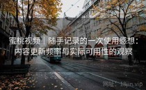 蜜桃视频｜随手记录的一次使用感想：内容更新频率与实际可用性的观察