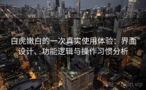 白虎嫩白的一次真实使用体验：界面设计、功能逻辑与操作习惯分析