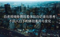 白虎视频免费观看体验向记录与思考：不同入口下的体验差异与变化