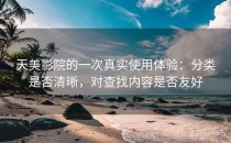 天美影院的一次真实使用体验：分类是否清晰，对查找内容是否友好