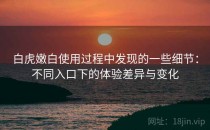 白虎嫩白使用过程中发现的一些细节：不同入口下的体验差异与变化