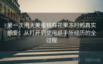 第一次用天美蜜桃麻花果冻时的真实感受：从打开到使用顺手所经历的全过程