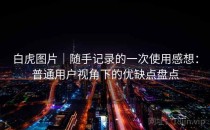 白虎图片｜随手记录的一次使用感想：普通用户视角下的优缺点盘点