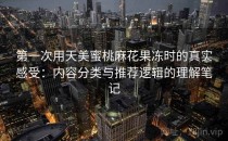 第一次用天美蜜桃麻花果冻时的真实感受：内容分类与推荐逻辑的理解笔记