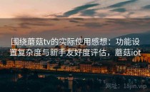 围绕蘑菇tv的实际使用感想：功能设置复杂度与新手友好度评估，蘑菇iot