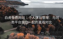 白虎免费网站｜个人体验整理：与同类平台放在一起的直观对比