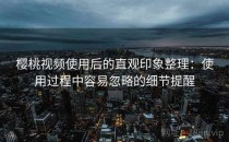 樱桃视频使用后的直观印象整理：使用过程中容易忽略的细节提醒