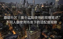 蘑菇社区｜基于实际使用的观察笔记：不同人群使用场景下的适配度观察