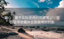 糖心｜基于实际使用的观察笔记：是否值得收藏并长期使用的判断