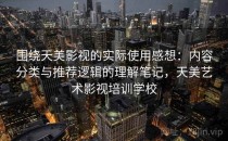 围绕天美影视的实际使用感想：内容分类与推荐逻辑的理解笔记，天美艺术影视培训学校