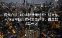 围绕白虎91的实际使用感想：稳定访问与日常使用的可靠性评估，白虎数据是什么