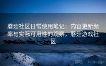 蘑菇社区日常使用笔记：内容更新频率与实际可用性的观察，蘑菇游戏社区