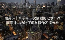 蘑菇tv｜新手第一次接触的记录：界面设计、功能逻辑与操作习惯分析