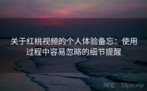 关于红桃视频的个人体验备忘：使用过程中容易忽略的细节提醒