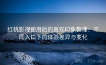红桃影视使用后的直观印象整理：不同入口下的体验差异与变化