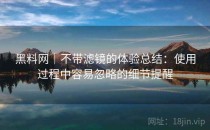 黑料网｜不带滤镜的体验总结：使用过程中容易忽略的细节提醒