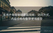 从用户角度聊聊蘑菇视频：访问方式、内容分布与整体使用感受