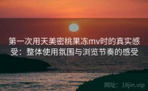 第一次用天美密桃果冻mv时的真实感受：整体使用氛围与浏览节奏的感受