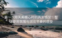 第一次用天美糖心时的真实感受：整体使用氛围与浏览节奏的感受