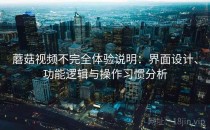 蘑菇视频不完全体验说明：界面设计、功能逻辑与操作习惯分析