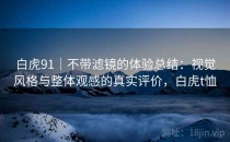 白虎91｜不带滤镜的体验总结：视觉风格与整体观感的真实评价，白虎t恤