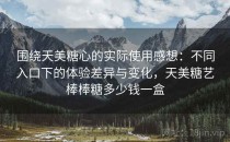 围绕天美糖心的实际使用感想：不同入口下的体验差异与变化，天美糖艺棒棒糖多少钱一盒
