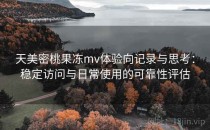 天美密桃果冻mv体验向记录与思考：稳定访问与日常使用的可靠性评估