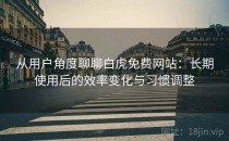从用户角度聊聊白虎免费网站：长期使用后的效率变化与习惯调整