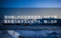 围绕糖心的实际使用感想：功能设置复杂度与新手友好度评估，糖心选择
