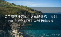 关于蘑菇社区的个人体验备忘：长时间浏览后的稳定性与流畅度表现