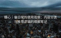糖心｜偏日常的使用观察：内容分类与推荐逻辑的理解笔记