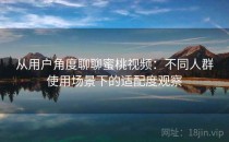 从用户角度聊聊蜜桃视频：不同人群使用场景下的适配度观察