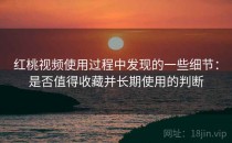 红桃视频使用过程中发现的一些细节：是否值得收藏并长期使用的判断
