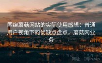 围绕蘑菇网站的实际使用感想：普通用户视角下的优缺点盘点，蘑菇网业务