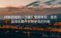 樱桃视频的一次真实使用体验：是否值得收藏并长期使用的判断