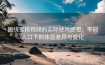 围绕蜜桃视频的实际使用感想：不同入口下的体验差异与变化