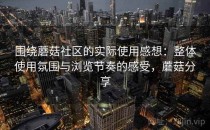 围绕蘑菇社区的实际使用感想：整体使用氛围与浏览节奏的感受，蘑菇分享