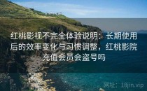 红桃影视不完全体验说明：长期使用后的效率变化与习惯调整，红桃影院充值会员会盗号吗