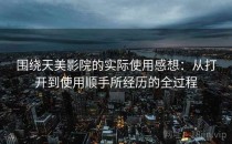 围绕天美影院的实际使用感想：从打开到使用顺手所经历的全过程